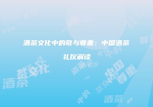酒茶文化中的敬与尊重：中国酒茶礼仪解读