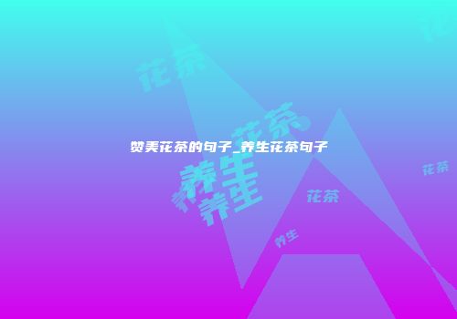 赞美花茶的句子_养生花茶句子