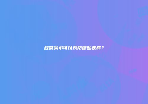 经常喝水可以预防哪些疾病？