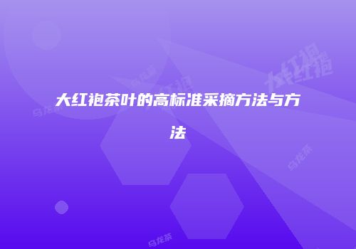 大红袍茶叶的高标准采摘方法与方法