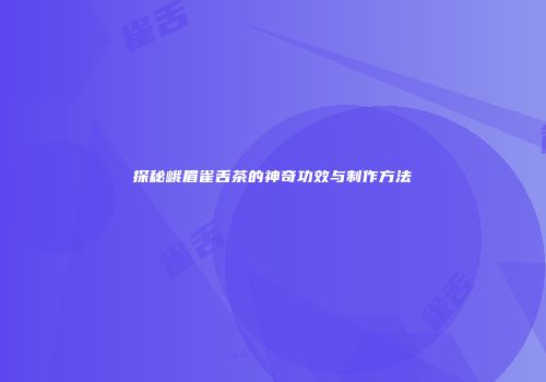 探秘峨眉雀舌茶的神奇功效与制作方法
