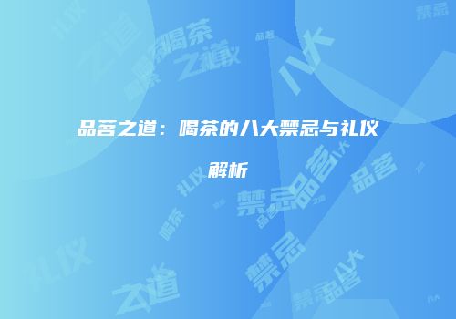 品茗之道：喝茶的八大禁忌与礼仪解析