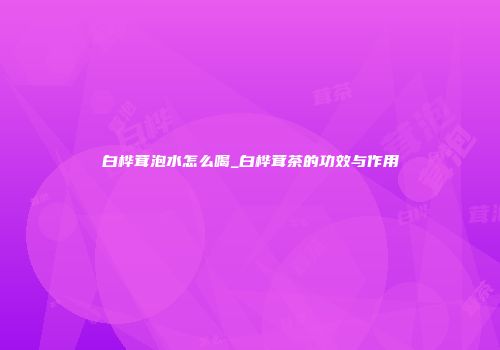 白桦茸泡水怎么喝_白桦茸茶的功效与作用