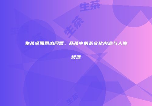 生茶桌闻何必问香：品茶中的茶文化内涵与人生哲理