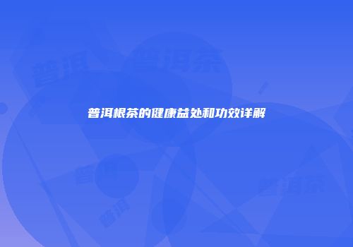 普洱根茶的健康益处和功效详解