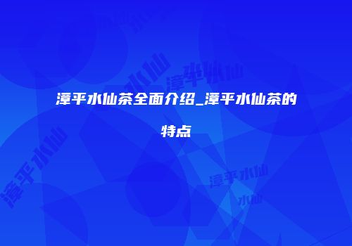 漳平水仙茶全面介绍_漳平水仙茶的特点