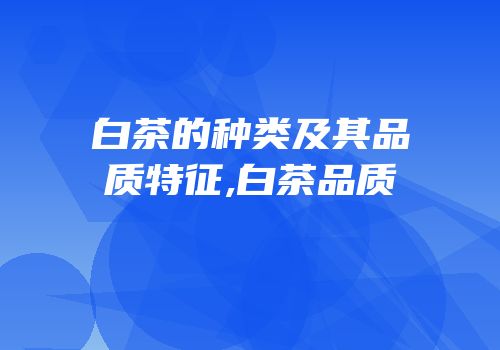 白茶的种类及其品质特征,白茶品质