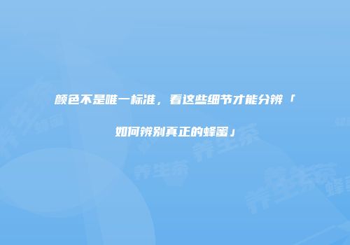 颜色不是唯一标准，看这些细节才能分辨「如何辨别真正的蜂蜜」