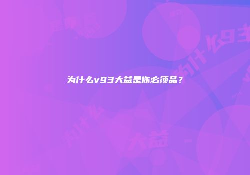 为什么v93大益是你必须品？