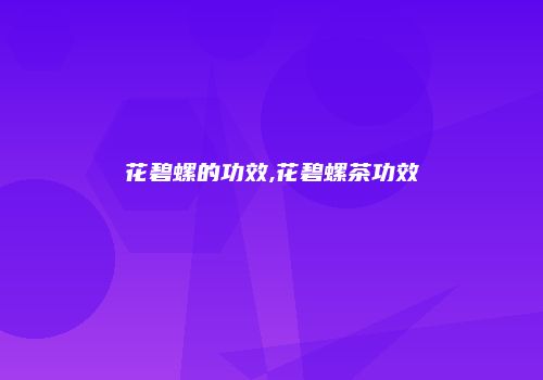 花碧螺的功效,花碧螺茶功效