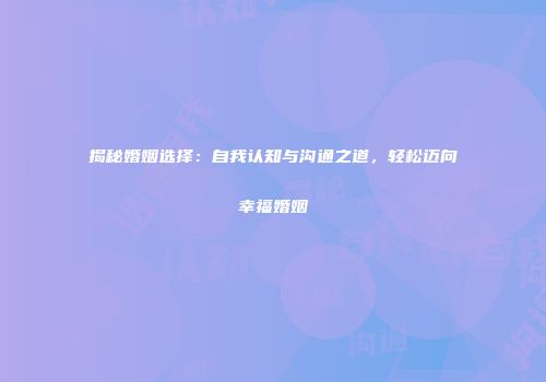 揭秘婚姻选择：自我认知与沟通之道，轻松迈向幸福婚姻