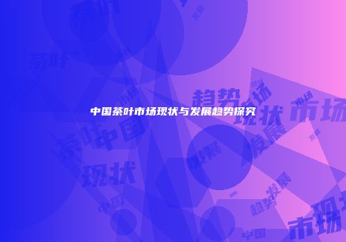 中国茶叶市场现状与发展趋势探究