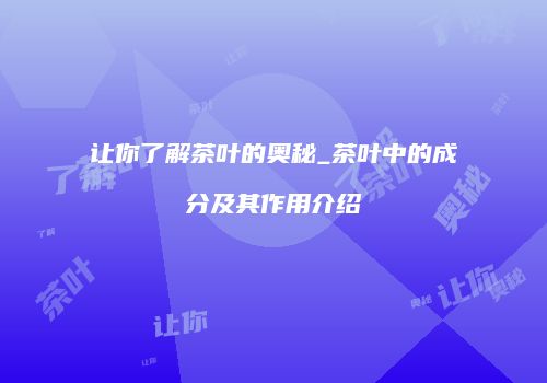 让你了解茶叶的奥秘_茶叶中的成分及其作用介绍