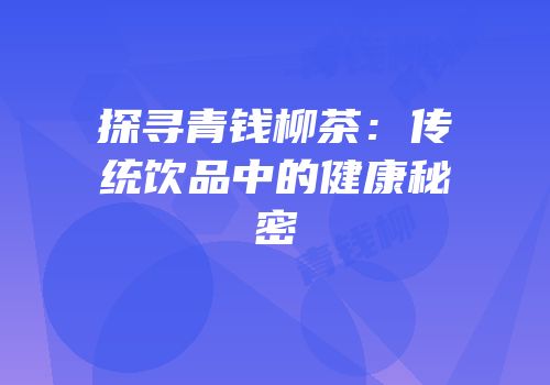 探寻青钱柳茶：传统饮品中的健康秘密