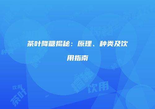 茶叶降糖揭秘：原理、种类及饮用指南