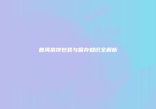 普洱茶饼包装与保存知识全解析