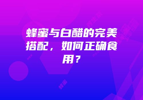 蜂蜜与白醋的完美搭配，如何正确食用？