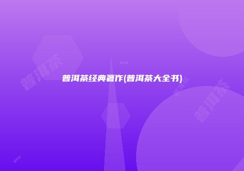 普洱茶经典著作(普洱茶大全书)