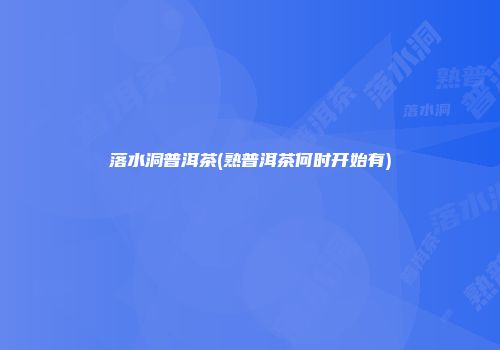 落水洞普洱茶(熟普洱茶何时开始有)