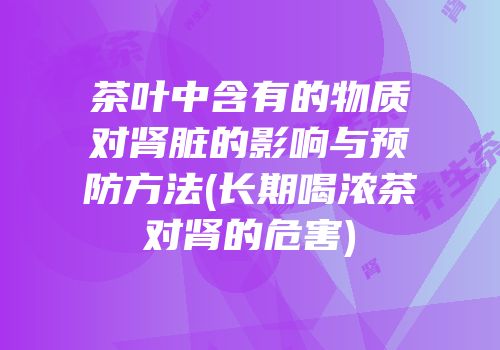 茶叶中含有的物质对肾脏的影响与预防方法(长期喝浓茶对肾的危害)
