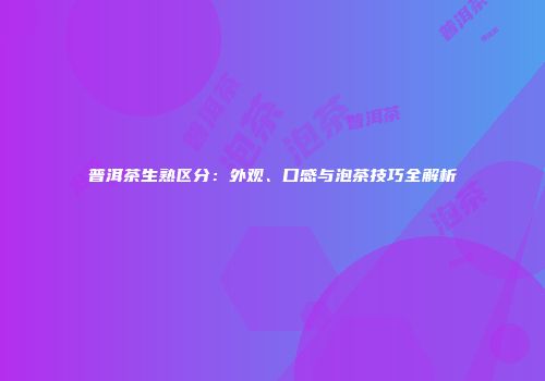 普洱茶生熟区分：外观、口感与泡茶技巧全解析
