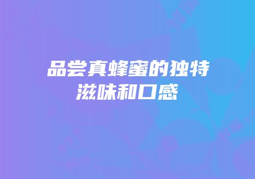 品尝真蜂蜜的独特滋味和口感