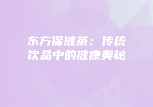 东方保健茶：传统饮品中的健康奥秘