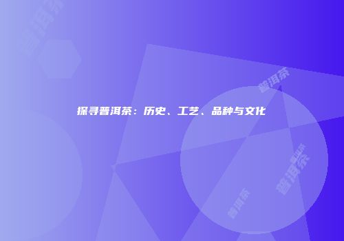 探寻普洱茶：历史、工艺、品种与文化