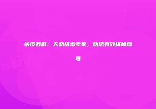 铁皮石斛：天然排毒专家，助您有效排除烟毒