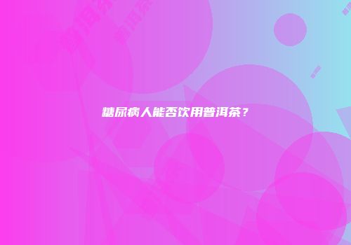 糖尿病人能否饮用普洱茶？