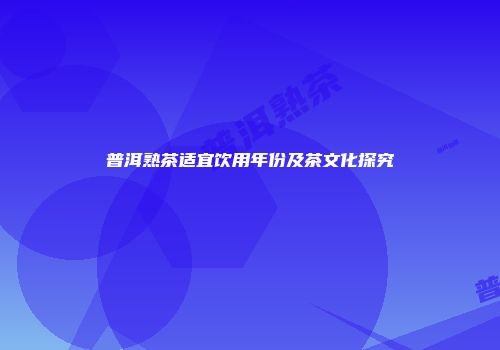 普洱熟茶适宜饮用年份及茶文化探究