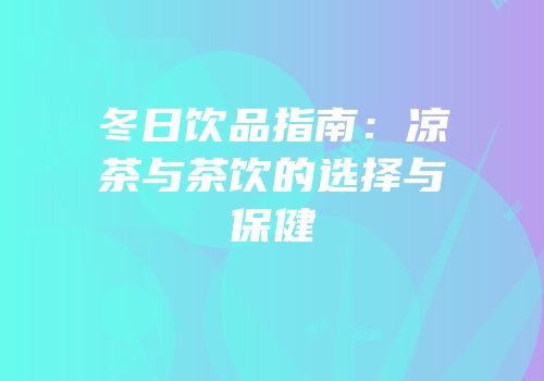 冬日饮品指南：凉茶与茶饮的选择与保健