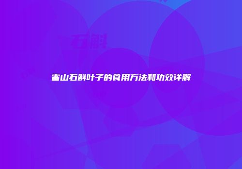 霍山石斛叶子的食用方法和功效详解