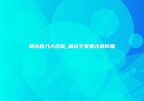 镇沅县八大名茶_镇沅千家寨古茶价格