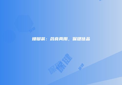 矮脚茶：药食两用，保健佳品