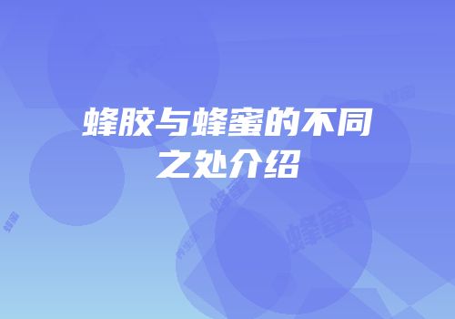 蜂胶与蜂蜜的不同之处介绍