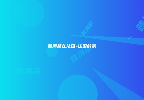 普洱茶在法国-法国的茶