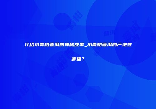 介绍小青柑普洱的神秘故事_小青柑普洱的产地在哪里？