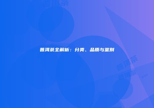 普洱茶全解析：分类、品质与鉴别
