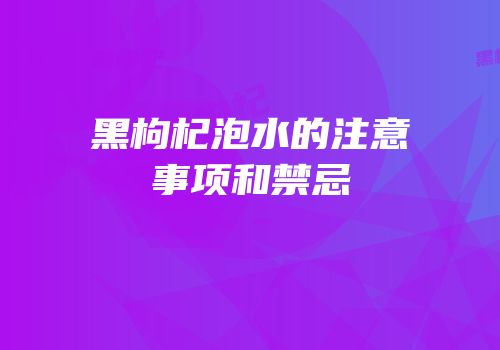 黑枸杞泡水的注意事项和禁忌