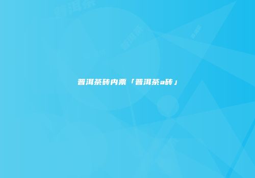 普洱茶砖内票「普洱茶a砖」