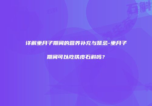 详解坐月子期间的营养补充与禁忌-坐月子期间可以吃铁皮石斛吗？