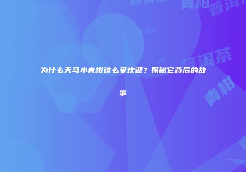 为什么天马小青柑这么受欢迎？探秘它背后的故事