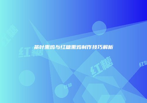 茶叶熏鸡与红糖熏鸡制作技巧解析