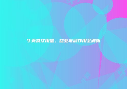牛蒡茶饮用量、益处与副作用全解析