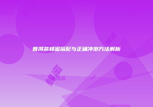 普洱茶蜂蜜搭配与正确冲泡方法解析