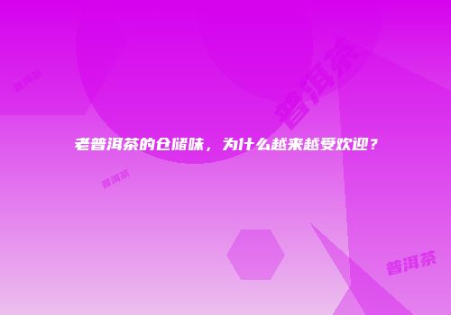 老普洱茶的仓储味，为什么越来越受欢迎？