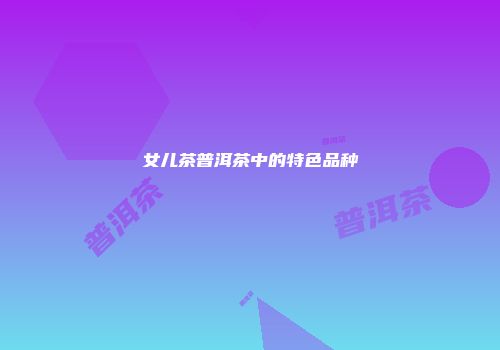 女儿茶普洱茶中的特色品种