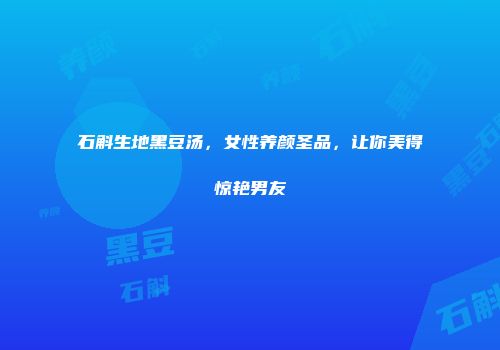 石斛生地黑豆汤，女性养颜圣品，让你美得惊艳男友