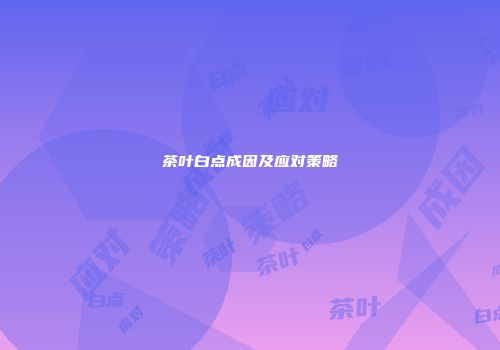 茶叶白点成因及应对策略